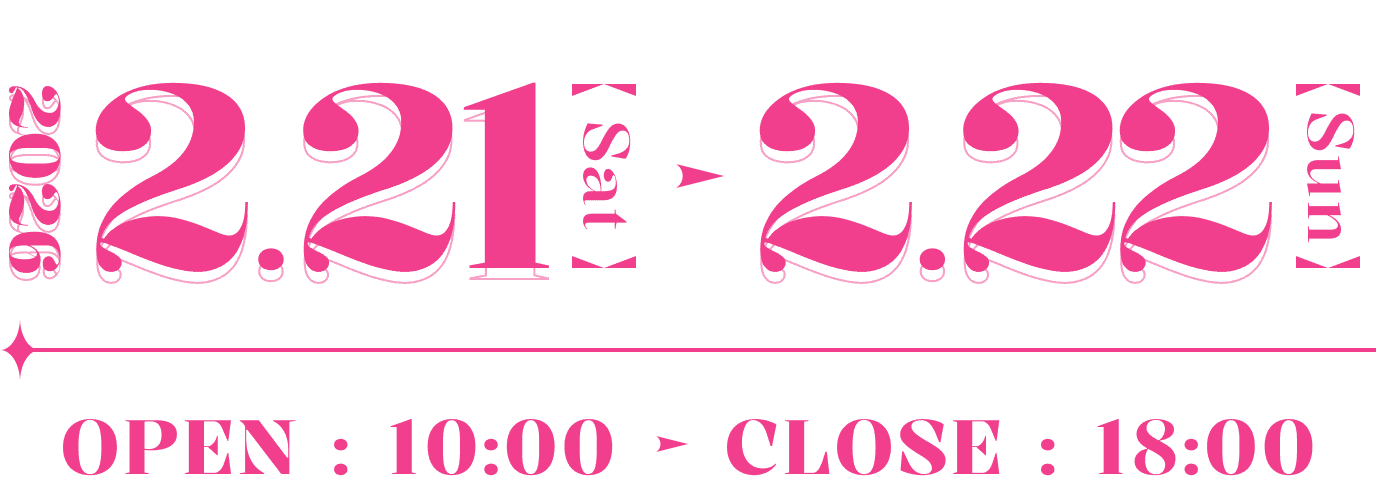 2026.2.21【Sat】→ 2.22【Sun】 OPEN: 10:00 → CLOSE: 18:00